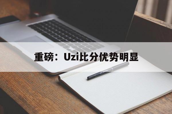 重磅：Uzi比分优势明显的简单介绍|IM电竞入口